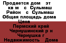 Продается дом 2-эт., 103,5 кв.м., с. Сульмаш.  › Район ­ с. Сульмаш › Общая площадь дома ­ 103 › Цена ­ 1 700 000 - Пермский край, Чернушинский р-н, Чернушка г. Недвижимость » Дома, коттеджи, дачи продажа   